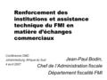 Renforcement des institutions et assistance technique du FMI en matière d’échanges commerciaux Jean-Paul Bodin, Chef de l’Administration fiscale Département.