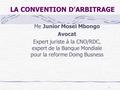1 LA CONVENTION D’ARBITRAGE Me Junior Mosei Mbongo Avocat Expert juriste à la CNO/RDC, expert de la Banque Mondiale pour la reforme Doing Busness.