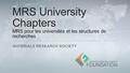 MRS University Chapters MRS pour les universités et les structures de recherches MATERIALS RESEARCH SOCIETY.