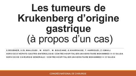 Les tumeurs de Krukenberg d’origine gastrique (à propos d’un cas) S.BOUBKER, S.EL MAHJOUBI, M. SOUFI, M. BOUZIANE, G.KHARRASSE, T. HARROUDI, Z.ISMAILI.