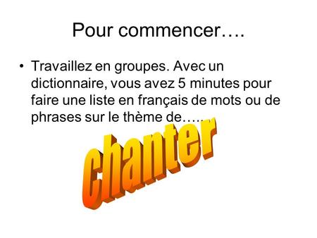 Pour commencer…. Travaillez en groupes. Avec un dictionnaire, vous avez 5 minutes pour faire une liste en français de mots ou de phrases sur le thème de…..