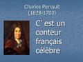 Charles Perrault (1628-1703) C’ est un conteur français célèbre.