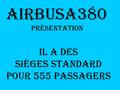AirbusA380 PRÉSENTATION IL A DES SIÈGES STANDARD POUR 555 PASSAGERS.