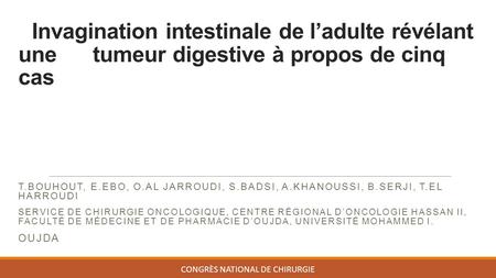 Invagination intestinale de l’adulte révélant une tumeur digestive à propos de cinq cas T.BOUHOUT, E.EBO, O.AL JARROUDI, S.BADSI, A.KHANOUSSI, B.SERJI,