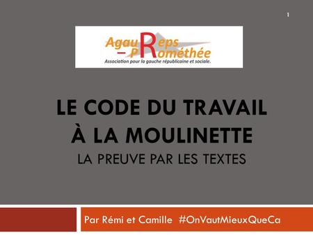 LE CODE DU TRAVAIL À LA MOULINETTE LA PREUVE PAR LES TEXTES Par Rémi et Camille #OnVautMieuxQueCa 1.