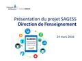 Présentation du projet SAGESS Direction de l’enseignement 24 mars 2016.