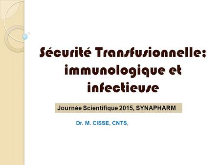 Sécurité Transfusionnelle; immunologique et infectieuse Dr. M. CISSE, CNTS, Journée Scientifique 2015, SYNAPHARM.