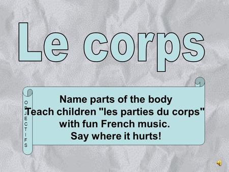 Name parts of the body Teach children les parties du corps with fun French music. Say where it hurts! OBJECTIFSOBJECTIFS.