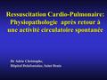 Ressuscitation Cardio-Pulmonaire: Physiopathologie après retour à une activité circulatoire spontanée Dr Adrie Christophe, Hôpital Delafontaine, Saint.