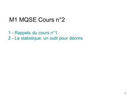 1 M1 MQSE Cours n°2 1 - Rappels du cours n°1 2 - La statistique: un outil pour décrire.