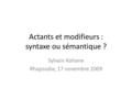 Actants et modifieurs : syntaxe ou sémantique ? Sylvain Kahane Rhapsodie, 17 novembre 2009.