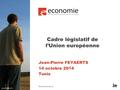 Cadre législatif de l’Union européenne Jean-Pierre FEYAERTS 14 octobre 2014 Tunis.