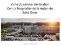 Visite du service stérilisation Centre hospitalier de la région de Saint Omer V.BAUDET - E.ALLEMAN - V.CARON.