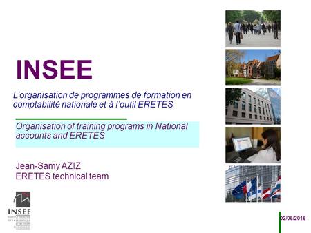 Jean-Samy AZIZ ERETES technical team 02/06/2016 L’organisation de programmes de formation en comptabilité nationale et à l’outil ERETES INSEE Organisation.