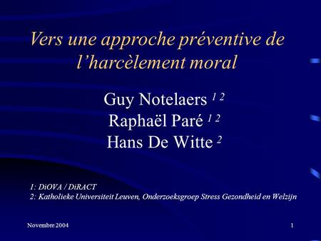 Novembre 20041 Vers une approche préventive de l’harcèlement moral Guy Notelaers 1 2 Raphaël Paré 1 2 Hans De Witte 2 1: DiOVA / DiRACT 2: Katholieke Universiteit.