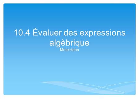 10.4 Évaluer des expressions algèbrique Mme Hehn.