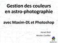 A.I.P. Besançon 2013 Gestion des couleurs en astro-photographie avec Maxim-DL et Photoshop Hervé Petit Nicolas Cuvillier.