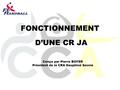 FONCTIONNEMENT D’UNE CR JA Conçu par Pierre BOYER Président de la CRA Dauphiné Savoie.