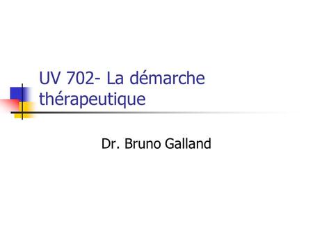 UV 702- La démarche thérapeutique Dr. Bruno Galland.