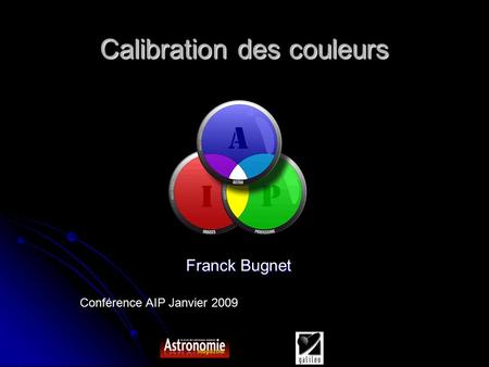 Conférence AIP Janvier 2009 Calibration des couleurs Franck Bugnet.