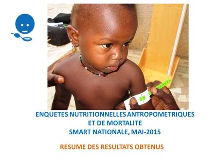 ENQUETES NUTRITIONNELLES ANTROPOMETRIQUES ET DE MORTALITE SMART NATIONALE, MAI-2015 RESUME DES RESULTATS OBTENUS.