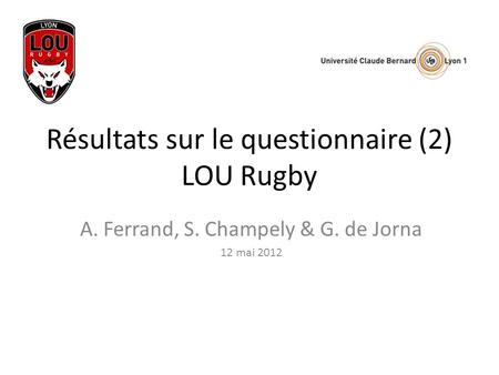Résultats sur le questionnaire (2) LOU Rugby A. Ferrand, S. Champely & G. de Jorna 12 mai 2012.