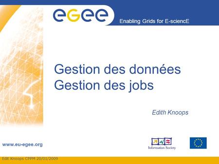 Edit Knoops CPPM 20/01/2009 Enabling Grids for E-sciencE www.eu-egee.org Gestion des données Gestion des jobs Edith Knoops.
