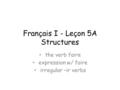 Français I - Leçon 5A Structures the verb faire expression w/ faire irregular –ir verbs.
