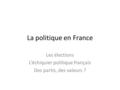La politique en France Les élections L’échiquier politique français Des partis, des valeurs ?