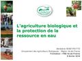 L’agriculture biologique et la protection de la ressource en eau Bénédicte REBEYROTTE Groupement des Agriculteurs Biologiques - Région Ile-de-France Formation.