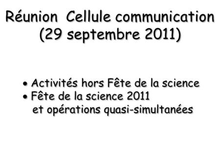 Réunion Cellule communication (29 septembre 2011) Réunion Cellule communication (29 septembre 2011)  Activités hors Fête de la science  Fête de la science.