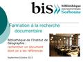 Formation à la recherche documentaire Bibliothèque de l’Institut de Géographie : rechercher un document dont on a les références Septembre Octobre 2015.