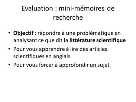 Evaluation : mini-mémoires de recherche Objectif : répondre à une problématique en analysant ce que dit la littérature scientifique Pour vous apprendre.