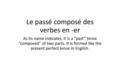 Le passé composé des verbes en -er As its name indicates, it is a “past” tense “composed” of two parts. It is formed like the present perfect tense in.