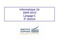 Informatique 2A 2009-2010 Langage C 2 è séance. Objectifs de la séance 2 Début de la modularité avec les fonctions Création d’une première bibliothèque.