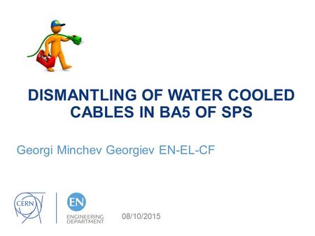 DISMANTLING OF WATER COOLED CABLES IN BA5 OF SPS Georgi Minchev Georgiev EN-EL-CF 08/10/2015.