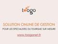 SOLUTION ONLINE DE GESTION POUR LES SPECIALISTES DU TOURISME SUR MESURE www.toogonet.fr.