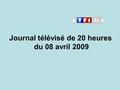 Journal télévisé de 20 heures du 08 avril 2009. Use the buttons below the video to hear it played, to pause it and to stop it. It lasts roughly 60 seconds.