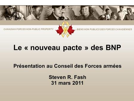 CANADIAN FORCES NON-PUBLIC PROPERTY BIENS NON PUBLICS DES FORCES CANADIENNES Le « nouveau pacte » des BNP Présentation au Conseil des Forces armées Steven.
