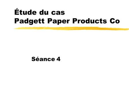 Étude du cas Padgett Paper Products Co Séance 4. Objectifs d’apprentissage Revoir et savoir appliquer une démarche d’analyse financière complète Revoir.