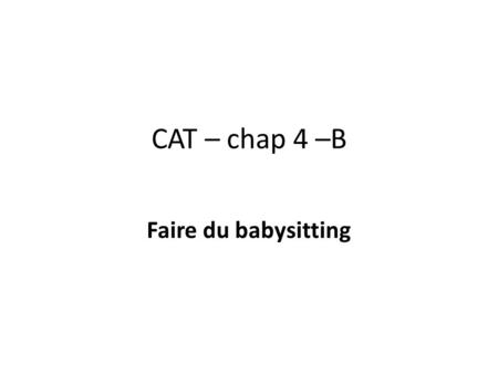 CAT – chap 4 –B Faire du babysitting. Livre p. 173 Contexte: Vous parlez à votre petite soeur, Marie- Alix, qui a huit ans pour lui dire ce qu’elle doit.