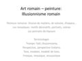 Art romain – peinture: Illusionnisme romain Peinture romaine: illusion de matière, de volume, d’espace… Les mosaïques: motifs décoratifs, portraits, scènes.