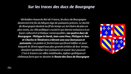 Véritables rivaux du Roi de France, les ducs de Bourgogne devinrent à la fin du Moyen Age de puissants princes. Le duché de Bourgogne devient au fil du.
