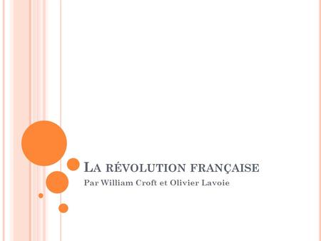L A RÉVOLUTION FRANÇAISE Par William Croft et Olivier Lavoie.