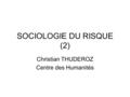 SOCIOLOGIE DU RISQUE (2) Christian THUDEROZ Centre des Humanités.