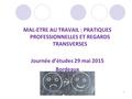 MAL-ETRE AU TRAVAIL : PRATIQUES PROFESSIONNELLES ET REGARDS TRANSVERSES Journée d’études 29 mai 2015 Bordeaux 1.