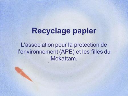 Recyclage papier L'association pour la protection de l’environnement (APE) et les filles du Mokattam.