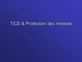 TICE & Protection des mineurs. Protection des mineurs Les risques Élève Contenus Illicites Informations Non fiables (HOAX) Contacts malintentionnés Forum,