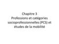 Chapitre 3 Professions et catégories socioprofessionnelles (PCS) et études de la mobilité.