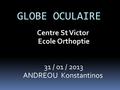 Centre St Victor Ecole Orthoptie 31 / 01 / 2013 ANDREOU Konstantinos